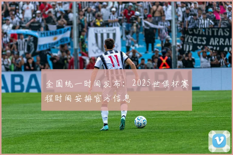全国统一时间发布：2025世俱杯赛程时间安排官方信息