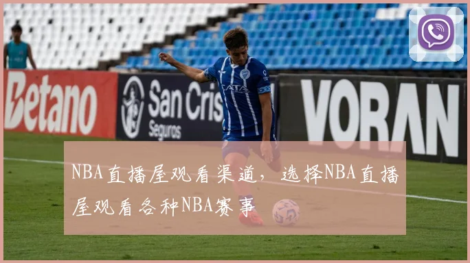 NBA直播屋观看渠道，选择NBA直播屋观看各种NBA赛事