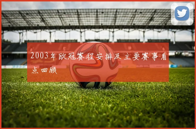 2003年欧冠赛程安排及主要赛事看点回顾