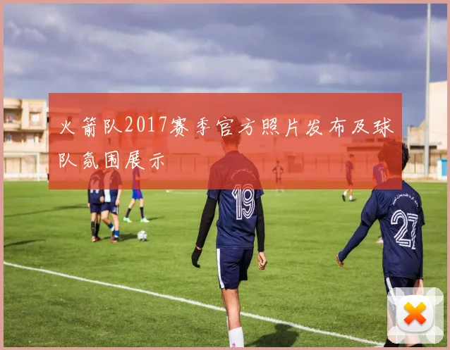 火箭队2017赛季官方照片发布及球队氛围展示