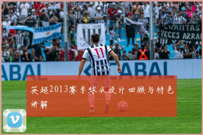 英超2013赛季球衣设计回顾与特色讲解