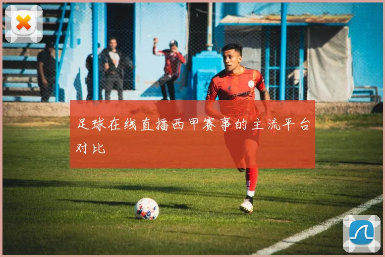 足球在线直播西甲赛事的主流平台对比