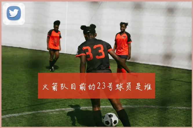 火箭队目前的23号球员是谁