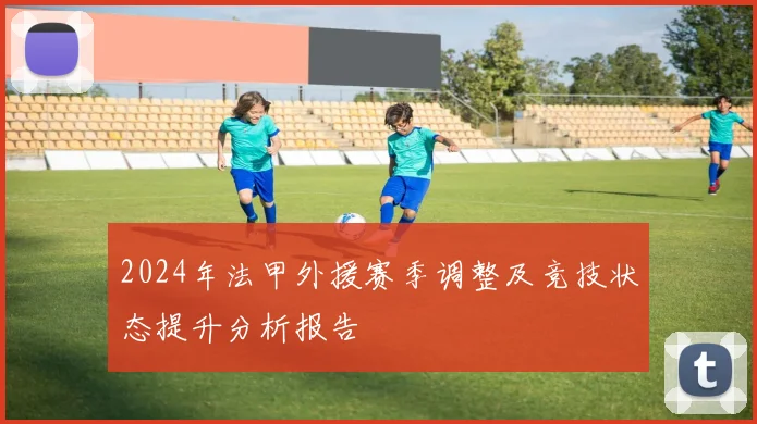 2024年法甲外援赛季调整及竞技状态提升分析报告