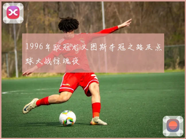 1996年欧冠尤文图斯夺冠之路及点球大战惊魂夜