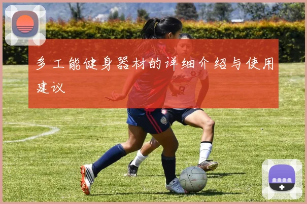 多工能健身器材的详细介绍与使用建议